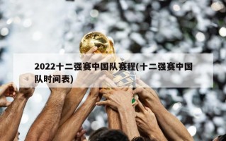 2022十二强赛中国队赛程(十二强赛中国队时间表)