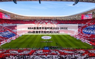 NBA新赛季开始时间2021-2022(nba新赛季开始时间2324)