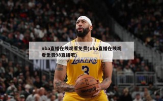 nba直播在线观看免费(nba直播在线观看免费98直播吧)