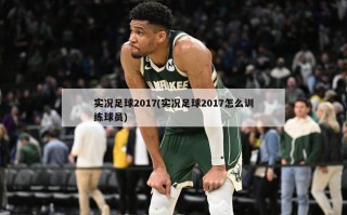 实况足球2017(实况足球2017怎么训练球员)