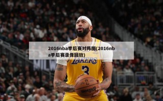 2016nba季后赛对阵图(2016nba季后赛录像回放)