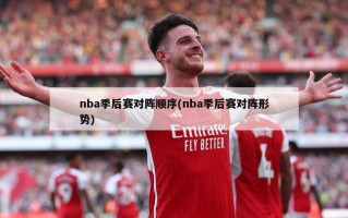 nba季后赛对阵顺序(nba季后赛对阵形势)