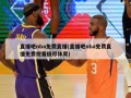 直播吧nba免费直播(直播吧nba免费直播免费观看极尽体育)