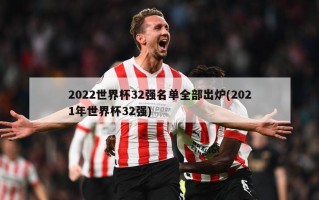 2022世界杯32强名单全部出炉(2021年世界杯32强)