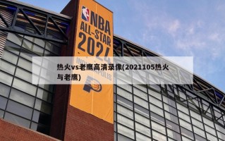 热火vs老鹰高清录像(2021105热火与老鹰)