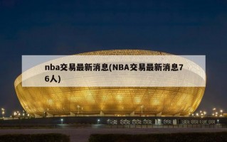 nba交易最新消息(NBA交易最新消息76人)