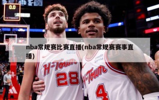 nba常规赛比赛直播(nba常规赛赛事直播)