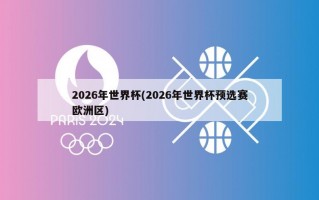 2026年世界杯(2026年世界杯预选赛欧洲区)