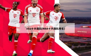 nba十大强队(NBA十大强队排名)