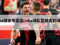 nba球衣专卖店(nba球队官网卖的球衣)