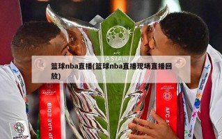 篮球nba直播(篮球nba直播现场直播回放)