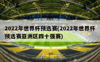 2022年世界杯预选赛(2022年世界杯预选赛亚洲区四十强赛)