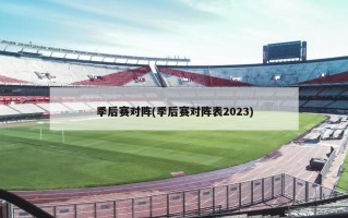 季后赛对阵(季后赛对阵表2023)