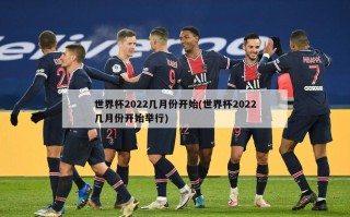 世界杯2022几月份开始(世界杯2022几月份开始举行)