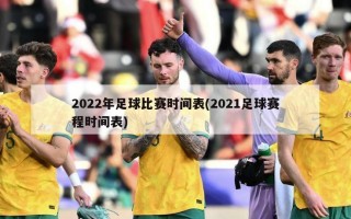 2022年足球比赛时间表(2021足球赛程时间表)