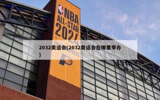 2032奥运会(2032奥运会在哪里举办)