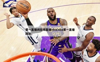 第一直播间在线直播nba(nba第一直播回放)