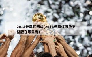 2014世界杯回放(2014世界杯回放完整版在哪里看)