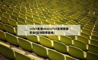 cctv5直播nba(ccTv5直播美国职业f篮球联赛直播)